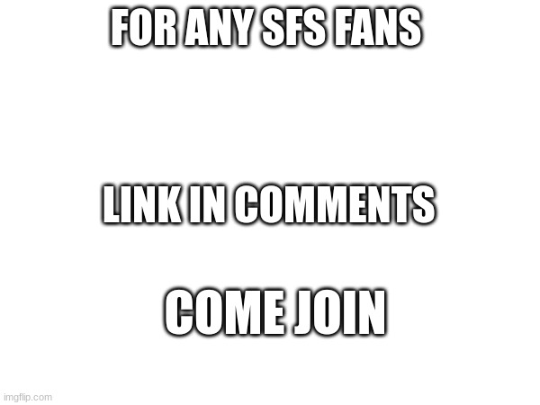 SFS FAN | FOR ANY SFS FANS; LINK IN COMMENTS; COME JOIN | image tagged in sfs,sfs imgflip,come and join | made w/ Imgflip meme maker