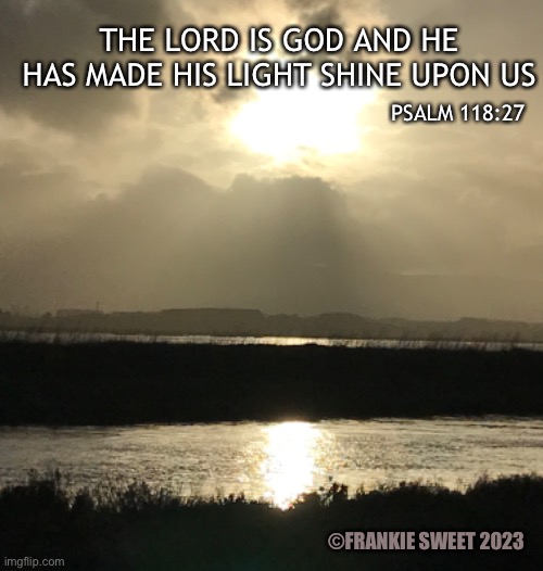 The lord is god |  THE LORD IS GOD AND HE HAS MADE HIS LIGHT SHINE UPON US; PSALM 118:27; ©FRANKIE SWEET 2023 | image tagged in lord,god,light,sunset,shine,blessings | made w/ Imgflip meme maker