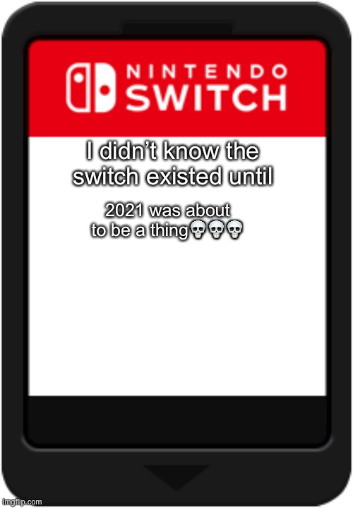 Nintendo switch cartridge | I didn’t know the switch existed until; 2021 was about to be a thing💀💀💀 | image tagged in nintendo switch cartridge | made w/ Imgflip meme maker