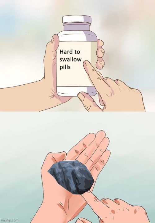 Hard To Swallow Pills | image tagged in memes,hard to swallow pills | made w/ Imgflip meme maker