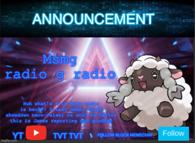 Neoninaslime announcement template updated | Msmg radio g radio; Huh what’s this msmg radio is back?! latest news: thigh showdown neon-ralsei vs soul vs Carlos this is James reporting and goodbye | image tagged in neoninaslime announcement template updated | made w/ Imgflip meme maker