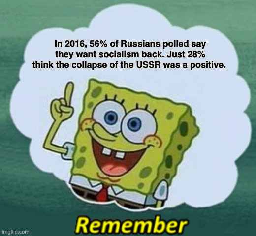 Remember | In 2016, 56% of Russians polled say they want socialism back. Just 28% think the collapse of the USSR was a positive. | image tagged in remember,soviet union,ussr,russia,communism,socialism | made w/ Imgflip meme maker