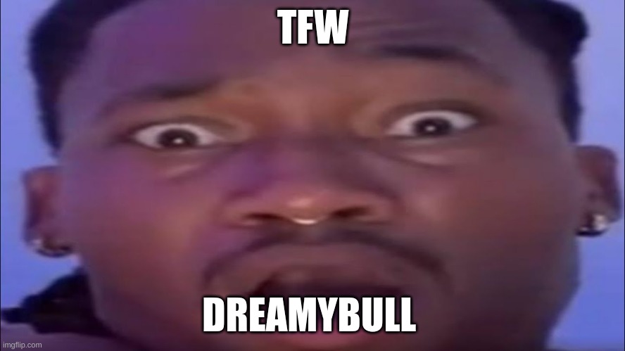 Ambatubass | TFW; DREAMYBULL | image tagged in ambasing | made w/ Imgflip meme maker