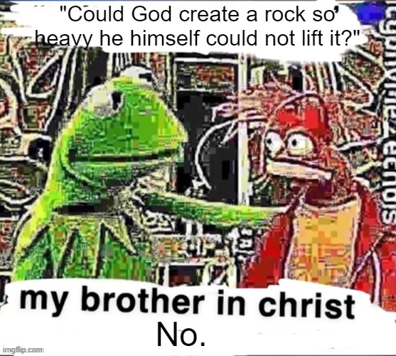 My brother in Christ | "Could God create a rock so heavy he himself could not lift it?"; No. | image tagged in my brother in christ | made w/ Imgflip meme maker