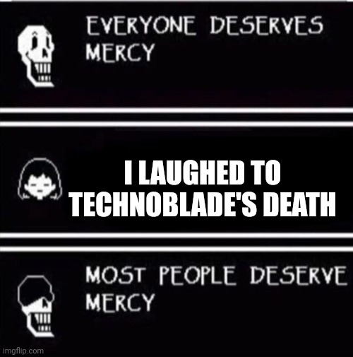mercy undertale | I LAUGHED TO TECHNOBLADE'S DEATH | image tagged in mercy undertale | made w/ Imgflip meme maker
