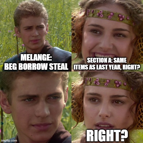 Anakin Padme 4 Panel | MELANGE: BEG BORROW STEAL; SECTION A: SAME ITEMS AS LAST YEAR, RIGHT? RIGHT? | image tagged in anakin padme 4 panel | made w/ Imgflip meme maker