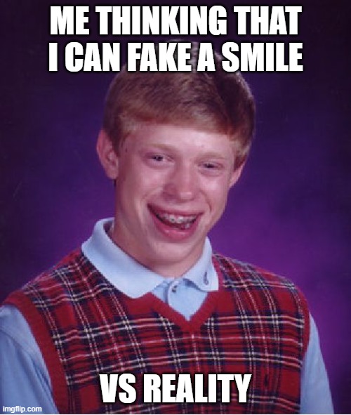 u thought u could | ME THINKING THAT I CAN FAKE A SMILE; VS REALITY | image tagged in memes,bad luck brian | made w/ Imgflip meme maker