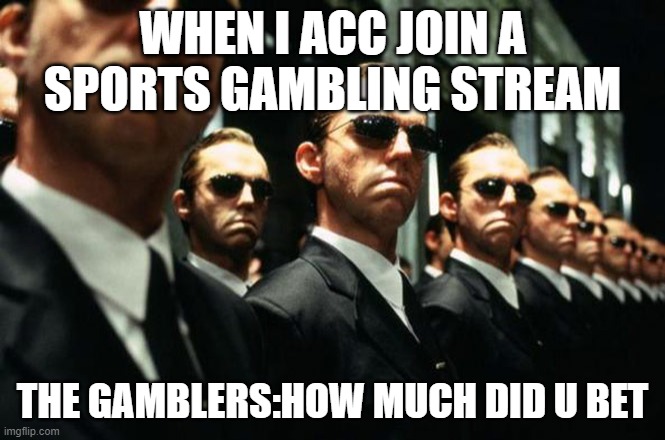 multiple agent smiths from the matrix | WHEN I ACC JOIN A SPORTS GAMBLING STREAM; THE GAMBLERS:HOW MUCH DID U BET | image tagged in multiple agent smiths from the matrix | made w/ Imgflip meme maker