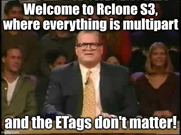 Welcome to Whose Line Is It Anyway | Welcome to Rclone S3, where everything is multipart; and the ETags don't matter! | image tagged in welcome to whose line is it anyway | made w/ Imgflip meme maker