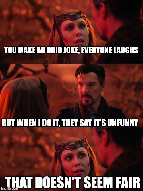Please | YOU MAKE AN OHIO JOKE, EVERYONE LAUGHS; BUT WHEN I DO IT, THEY SAY IT'S UNFUNNY; THAT DOESN'T SEEM FAIR | image tagged in that doesn't seem fair | made w/ Imgflip meme maker