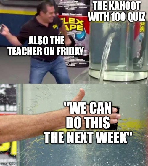 Flex Tape | THE KAHOOT WITH 100 QUIZ "WE CAN DO THIS THE NEXT WEEK" ALSO THE TEACHER ON FRIDAY | image tagged in flex tape | made w/ Imgflip meme maker