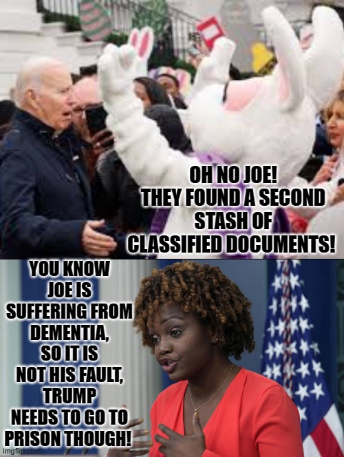 Oh no Joe, they found a second stash of classified documents! |  YOU KNOW JOE IS SUFFERING FROM DEMENTIA, SO IT IS NOT HIS FAULT, TRUMP NEEDS TO GO TO PRISON THOUGH! OH NO JOE! THEY FOUND A SECOND STASH OF CLASSIFIED DOCUMENTS! | image tagged in prison,joe biden,sam elliott special kind of stupid,idiot,creepy easter bunny,press secretary | made w/ Imgflip meme maker