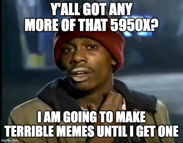 Y'all Got Any More Of That Meme | Y'ALL GOT ANY MORE OF THAT 5950X? I AM GOING TO MAKE TERRIBLE MEMES UNTIL I GET ONE | image tagged in memes,y'all got any more of that | made w/ Imgflip meme maker