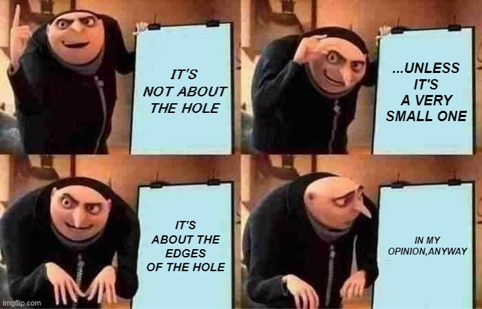 Edges | IT'S NOT ABOUT THE HOLE; ...UNLESS IT'S A VERY SMALL ONE; IT'S ABOUT THE EDGES OF THE HOLE; IN MY OPINION,ANYWAY | image tagged in memes,gru's plan | made w/ Imgflip meme maker