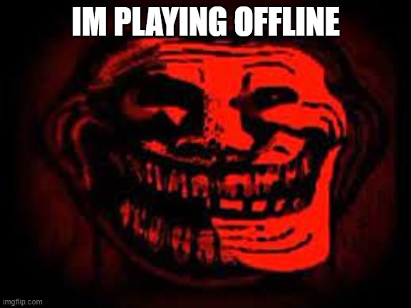 phonk trollge | IM PLAYING OFFLINE | image tagged in phonk trollge | made w/ Imgflip meme maker