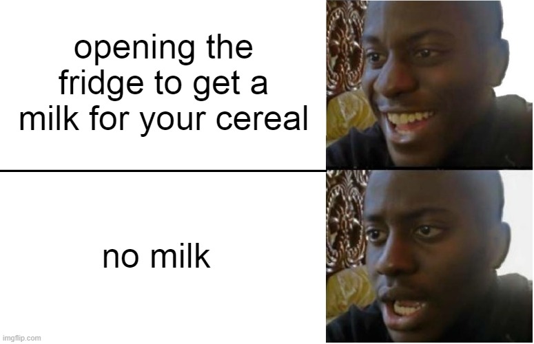 Rare chance (maybe) | opening the fridge to get a milk for your cereal; no milk | image tagged in disappointed black guy | made w/ Imgflip meme maker