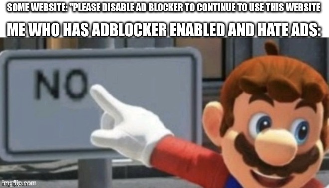 mario no sign | ME WHO HAS ADBLOCKER ENABLED AND HATE ADS:; SOME WEBSITE: "PLEASE DISABLE AD BLOCKER TO CONTINUE TO USE THIS WEBSITE | image tagged in mario no sign | made w/ Imgflip meme maker