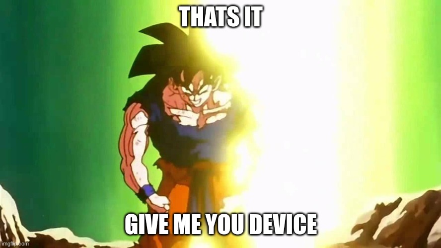 Angry Goku | THATS IT; GIVE ME YOU DEVICE | image tagged in angry goku | made w/ Imgflip meme maker