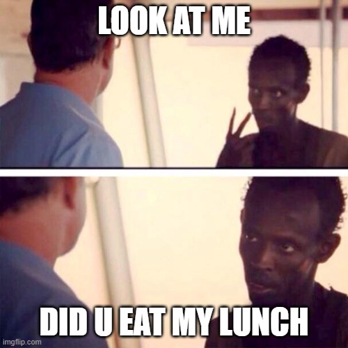 did you do it |  LOOK AT ME; DID U EAT MY LUNCH | image tagged in memes,captain phillips - i'm the captain now | made w/ Imgflip meme maker