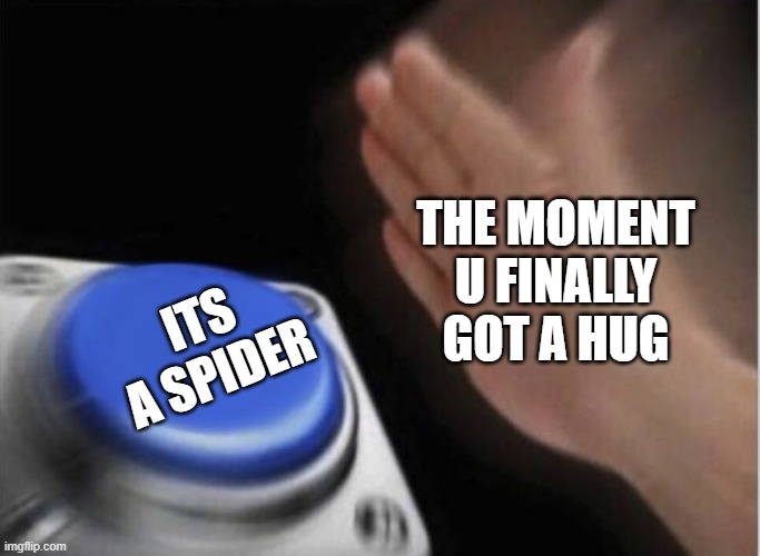 AGHHH GE IT OOFME | THE MOMENT U FINALLY GOT A HUG; ITS A SPIDER | image tagged in slap that button | made w/ Imgflip meme maker