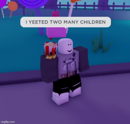 "I YEETED TWO MANY CHILDREN" | image tagged in roblox meme,yeet,memes,roblox,cursed roblox image | made w/ Imgflip meme maker