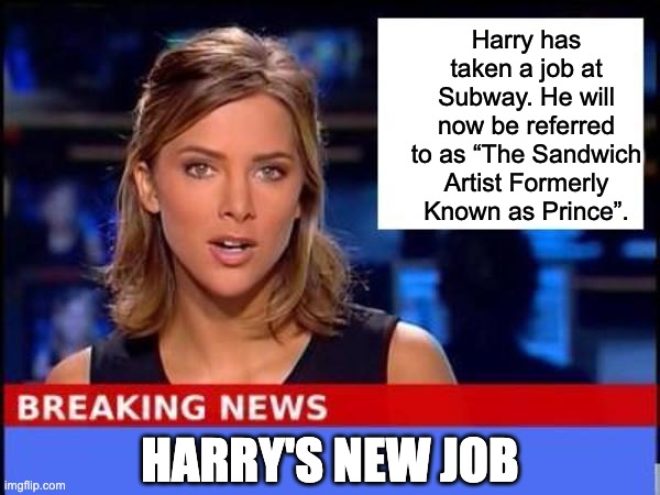 Harry | Harry has taken a job at Subway. He will now be referred to as “The Sandwich Artist Formerly Known as Prince”. HARRY'S NEW JOB | image tagged in breaking news | made w/ Imgflip meme maker