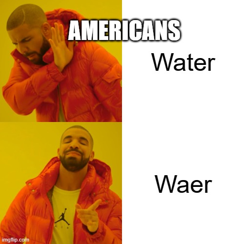 Drake Hotline Bling Meme | AMERICANS; Water; Waer | image tagged in memes,drake hotline bling | made w/ Imgflip meme maker