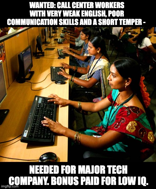 Press 1 for English | WANTED: CALL CENTER WORKERS WITH VERY WEAK ENGLISH, POOR COMMUNICATION SKILLS AND A SHORT TEMPER -; NEEDED FOR MAJOR TECH COMPANY. BONUS PAID FOR LOW IQ. | image tagged in india call center | made w/ Imgflip meme maker