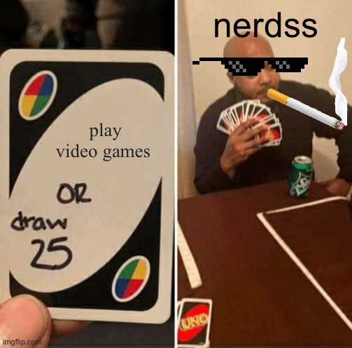 UNO Draw 25 Cards Meme | nerdss; play video games | image tagged in memes,uno draw 25 cards | made w/ Imgflip meme maker