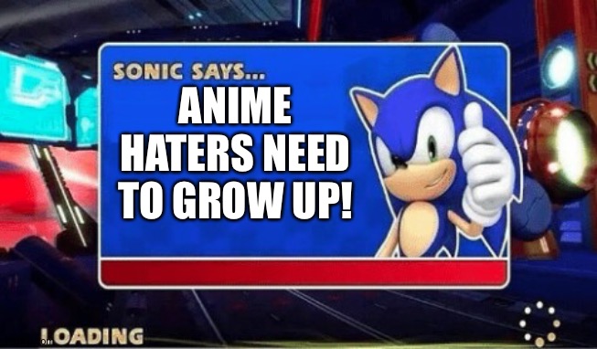 Sonic Says | ANIME HATERS NEED TO GROW UP! | image tagged in sonic says | made w/ Imgflip meme maker