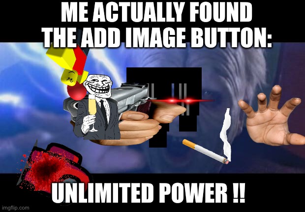Darth Sidious unlimited power | ME ACTUALLY FOUND THE ADD IMAGE BUTTON:; UNLIMITED POWER !! | image tagged in darth sidious unlimited power | made w/ Imgflip meme maker