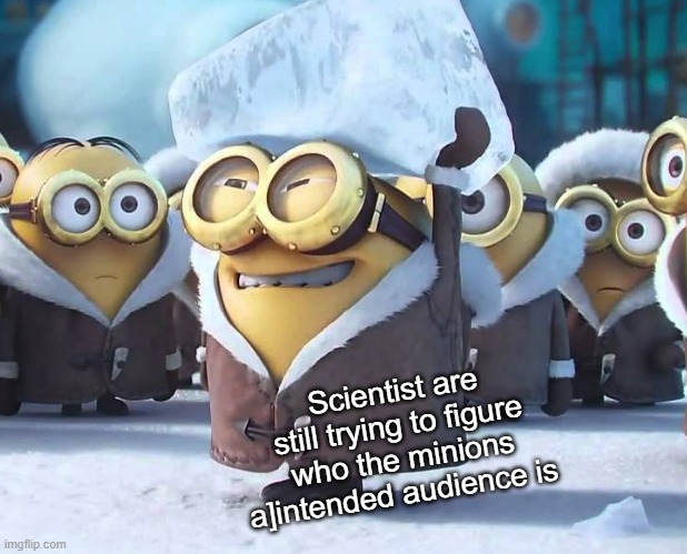 Scientist are still trying to figure who the minions a]intended audience is | made w/ Imgflip meme maker