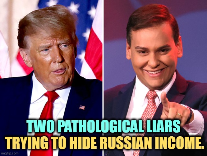 TWO PATHOLOGICAL LIARS; TRYING TO HIDE RUSSIAN INCOME. | image tagged in george santos,donald trump,liars,russian,money | made w/ Imgflip meme maker