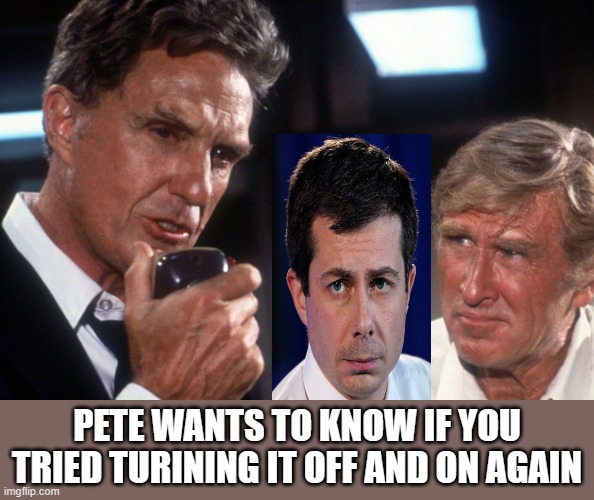 Airplane | PETE WANTS TO KNOW IF YOU TRIED TURINING IT OFF AND ON AGAIN | image tagged in airplane,pete buttigieg,democrats,biden | made w/ Imgflip meme maker