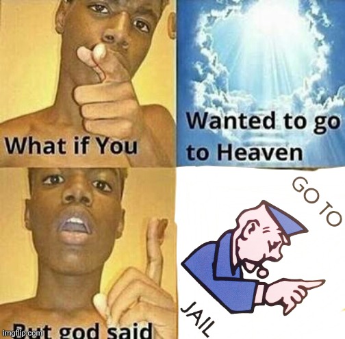 Well, god is playing Monopoly here I guess | image tagged in what if you wanted to go to heaven | made w/ Imgflip meme maker