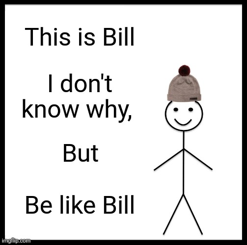 Be Like Bill | This is Bill; I don't know why, But; Be like Bill | image tagged in memes,be like bill | made w/ Imgflip meme maker