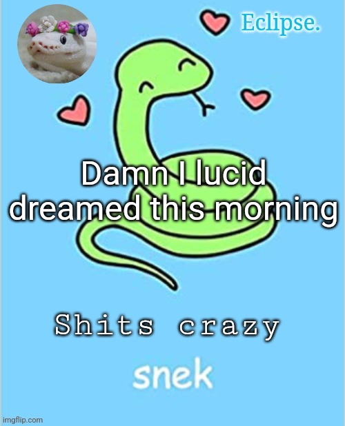 . | Damn I lucid dreamed this morning; Shits crazy | image tagged in h | made w/ Imgflip meme maker