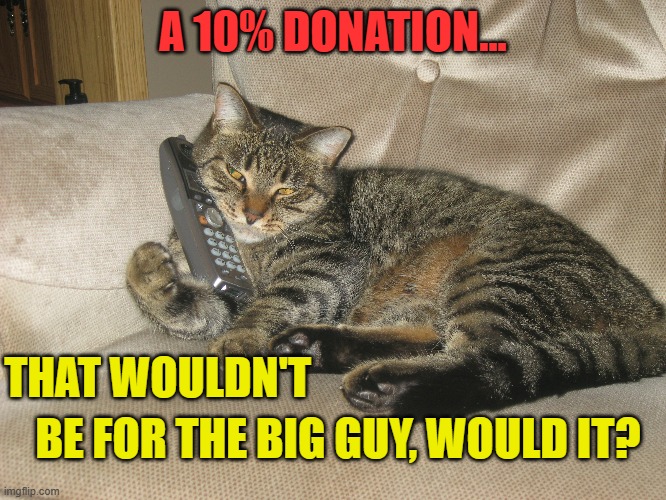 A 10% DONATION... BE FOR THE BIG GUY, WOULD IT? THAT WOULDN'T | made w/ Imgflip meme maker