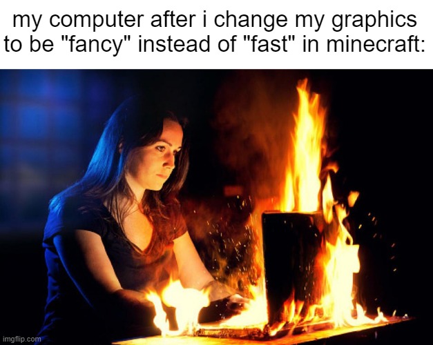 a press of a button and your pc will start to sound like an airplane engine | my computer after i change my graphics to be "fancy" instead of "fast" in minecraft: | image tagged in typing fire | made w/ Imgflip meme maker