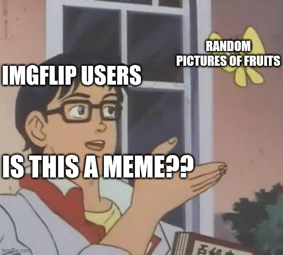 I forgot how to use this template | RANDOM PICTURES OF FRUITS; IMGFLIP USERS; IS THIS A MEME?? | image tagged in memes,is this a pigeon | made w/ Imgflip meme maker