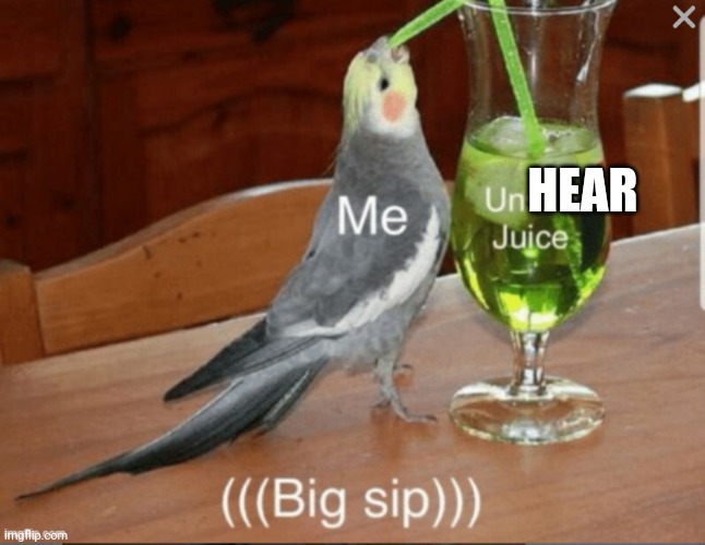 Unseen juice | HEAR | image tagged in unseen juice | made w/ Imgflip meme maker