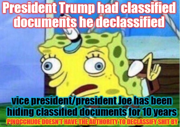 If He Has 2, He's Got More. where the raid in delaware? | President Trump had classified documents he declassified; vice president/president Joe has been hiding classified documents for 10 years; PINOCCHIJOE DOESN'T HAVE THE AUTHORITY TO DECLASSIFY SHIT BY | image tagged in memes,mocking spongebob,why is the fbi here,equity | made w/ Imgflip meme maker