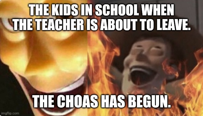 Kids be like at school | THE KIDS IN SCHOOL WHEN THE TEACHER IS ABOUT TO LEAVE. THE CHOAS HAS BEGUN. | image tagged in satanic woody no spacing | made w/ Imgflip meme maker