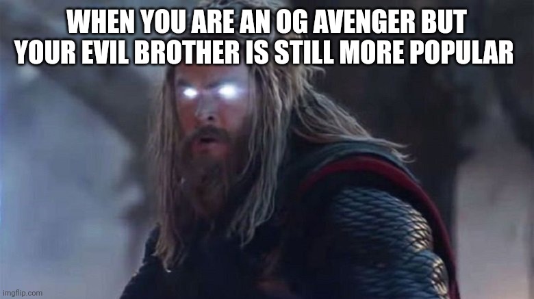 Sorry thor | WHEN YOU ARE AN OG AVENGER BUT YOUR EVIL BROTHER IS STILL MORE POPULAR | image tagged in angry fat thor,angry,thor,marvel,loki,meme | made w/ Imgflip meme maker