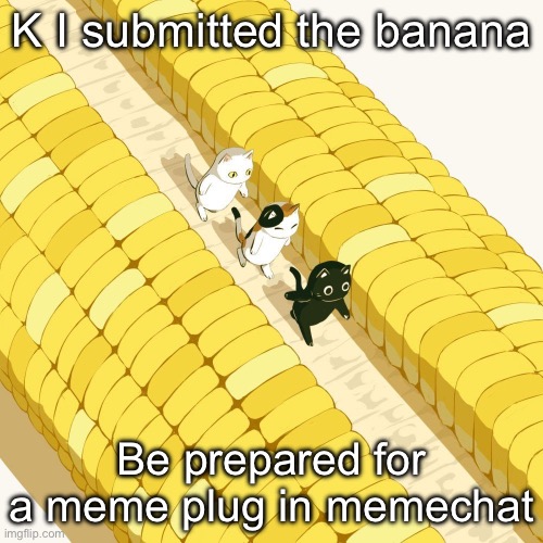 Avogado6 | K I submitted the banana; Be prepared for a meme plug in memechat | image tagged in avogado6 | made w/ Imgflip meme maker