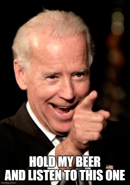 Smilin Biden Meme | HOLD MY BEER AND LISTEN TO THIS ONE | image tagged in memes,smilin biden | made w/ Imgflip meme maker