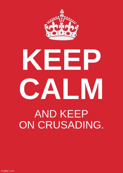 just some motivation. | KEEP
CALM; AND KEEP ON CRUSADING. | image tagged in memes,keep calm and carry on red,crusader,motivation | made w/ Imgflip meme maker