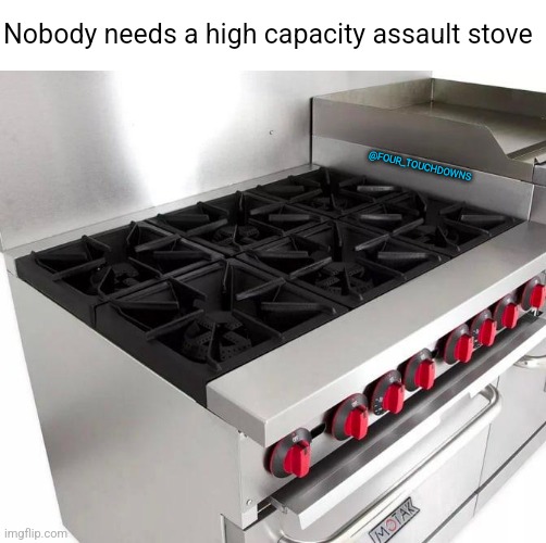 We need common sense stove control... | Nobody needs a high capacity assault stove; @FOUR_TOUCHDOWNS | image tagged in libtards,first world problems | made w/ Imgflip meme maker