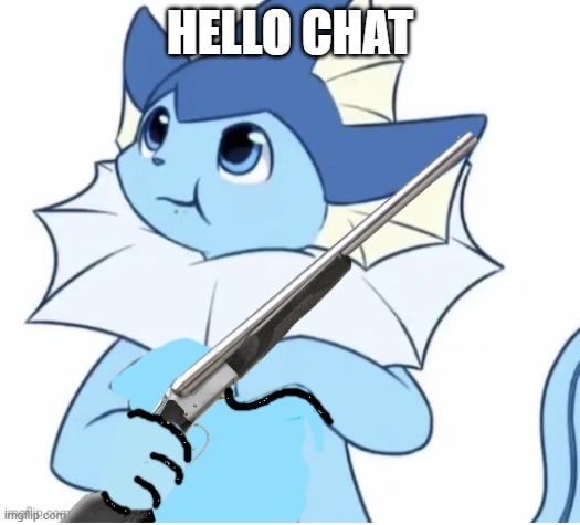 hi | HELLO CHAT | image tagged in vaporeon with gun | made w/ Imgflip meme maker