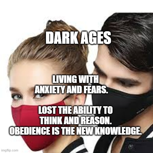 Mask Couple | DARK AGES; LIVING WITH ANXIETY AND FEARS.                         LOST THE ABILITY TO THINK AND REASON. OBEDIENCE IS THE NEW KNOWLEDGE. | image tagged in mask couple | made w/ Imgflip meme maker